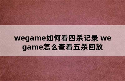 wegame如何看四杀记录 wegame怎么查看五杀回放